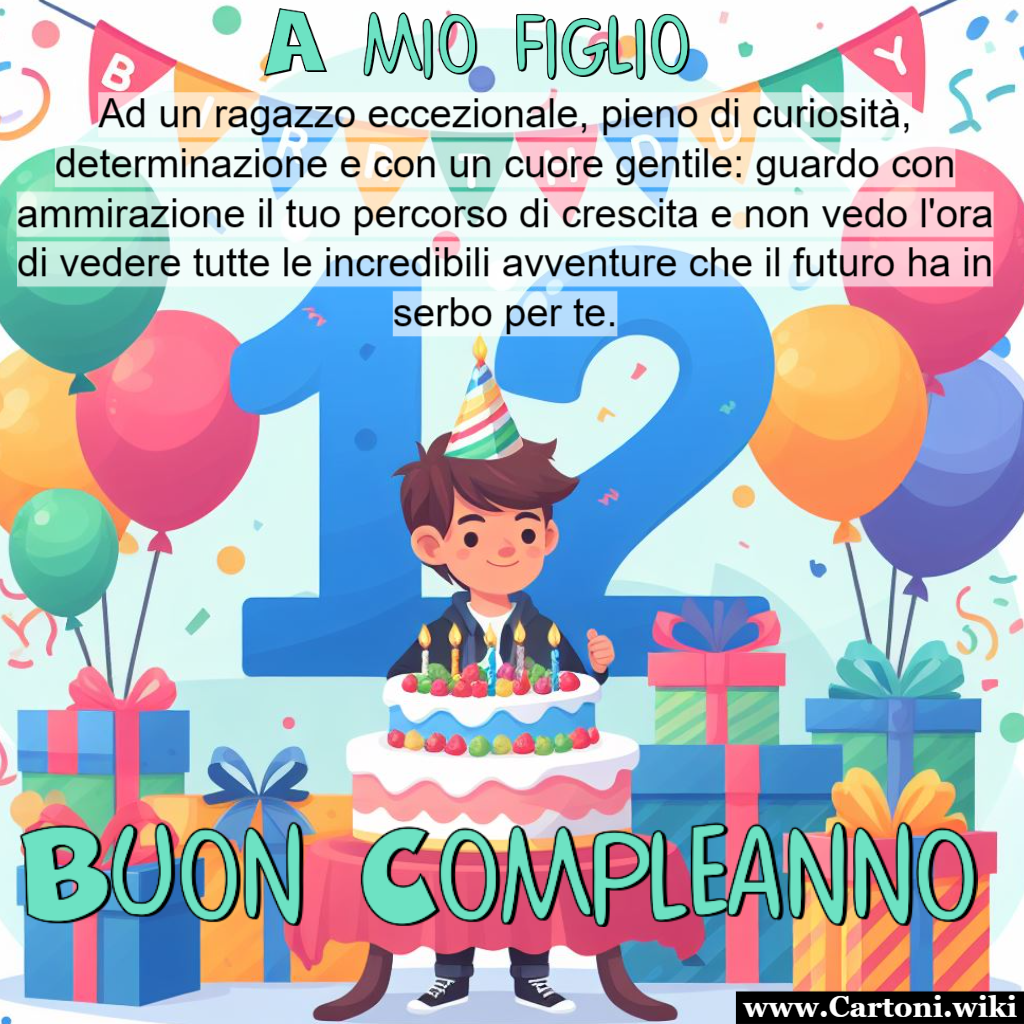 Buon compleanno a mio figlio che compie 12 anni Biglietto di auguri per un figlio che compie 12 anni con dedica speciale: Ad un ragazzo eccezionale, pieno di curiosit, determinazione e con un cuore gentile: guardo con ammirazione il tuo percorso di crescita e non vedo l'ora di vedere tutte le incredibili avventure che il futuro ha in serbo per te.  - Immagini gratis